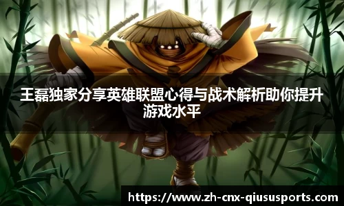 王磊独家分享英雄联盟心得与战术解析助你提升游戏水平